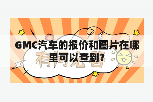 GMC汽车的报价和图片在哪里可以查到？