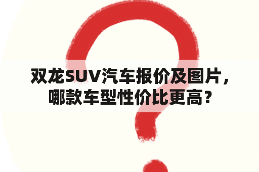 双龙SUV汽车报价及图片，哪款车型性价比更高？