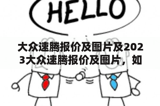 大众速腾报价及图片及2023大众速腾报价及图片，如何查询和了解？