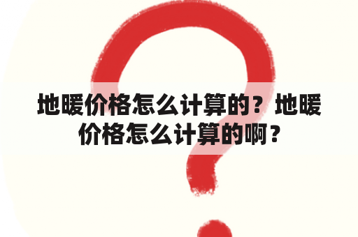 地暖价格怎么计算的？地暖价格怎么计算的啊？