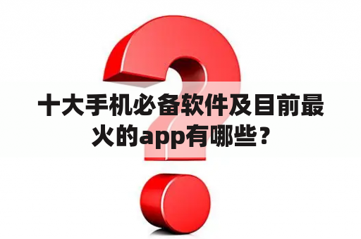 十大手机必备软件及目前最火的app有哪些？