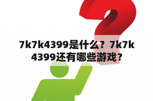 7k7k4399是什么？7k7k4399还有哪些游戏？