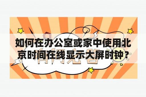 如何在办公室或家中使用北京时间在线显示大屏时钟？