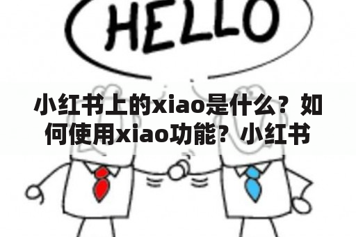 小红书上的xiao是什么？如何使用xiao功能？小红书xiao有哪些特点？