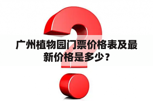 广州植物园门票价格表及最新价格是多少？