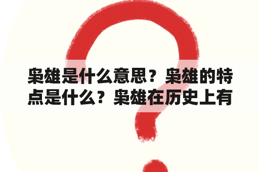 枭雄是什么意思？枭雄的特点是什么？枭雄在历史上有哪些代表人物？