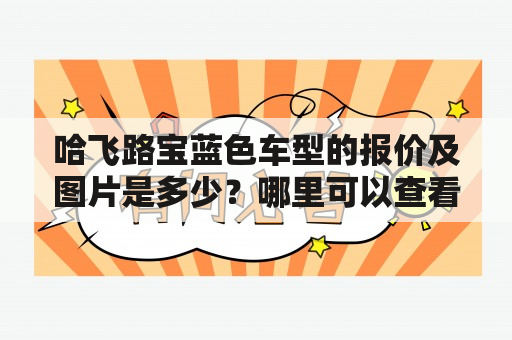 哈飞路宝蓝色车型的报价及图片是多少？哪里可以查看哈飞路宝蓝色车型的报价及图片？