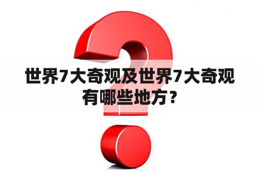 世界7大奇观及世界7大奇观有哪些地方？