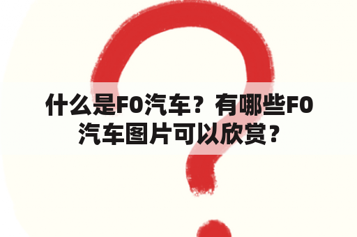 什么是F0汽车？有哪些F0汽车图片可以欣赏？