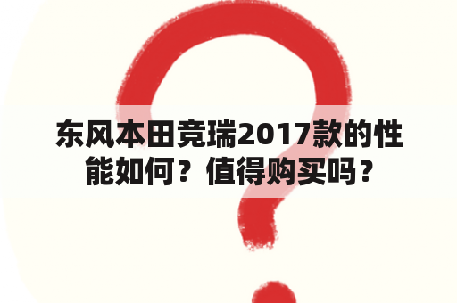 东风本田竞瑞2017款的性能如何？值得购买吗？