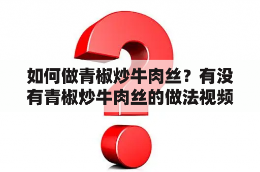 如何做青椒炒牛肉丝？有没有青椒炒牛肉丝的做法视频？