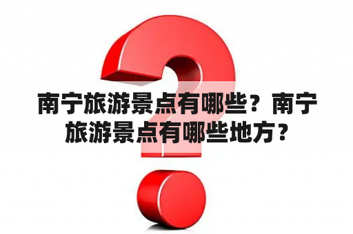 南宁旅游景点有哪些？南宁旅游景点有哪些地方？