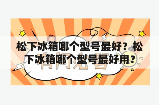 松下冰箱哪个型号最好？松下冰箱哪个型号最好用？