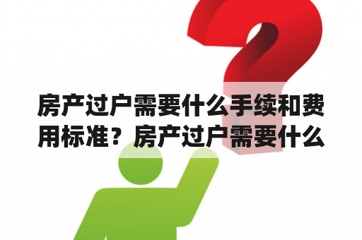 房产过户需要什么手续和费用标准？房产过户需要什么手续和费用标准_搜狗律师