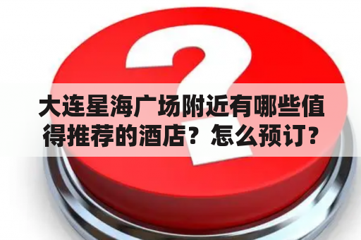 大连星海广场附近有哪些值得推荐的酒店？怎么预订？