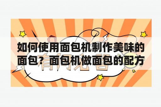 如何使用面包机制作美味的面包？面包机做面包的配方和步骤有哪些？有没有面包机做面包的视频教程？