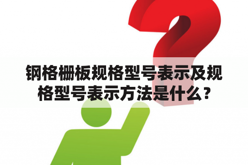 钢格栅板规格型号表示及规格型号表示方法是什么？