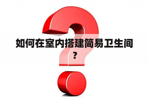 如何在室内搭建简易卫生间？