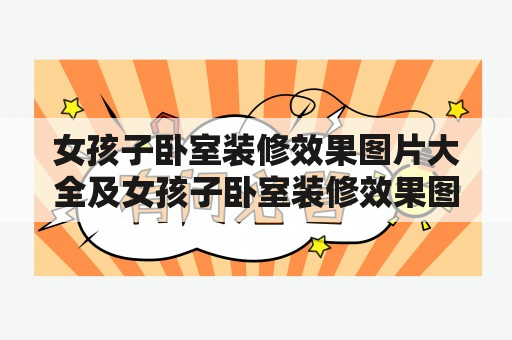 女孩子卧室装修效果图片大全及女孩子卧室装修效果图片大全简约，怎样打造一个温馨舒适的女孩子卧室？