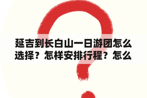 延吉到长白山一日游团怎么选择？怎样安排行程？怎么预订？