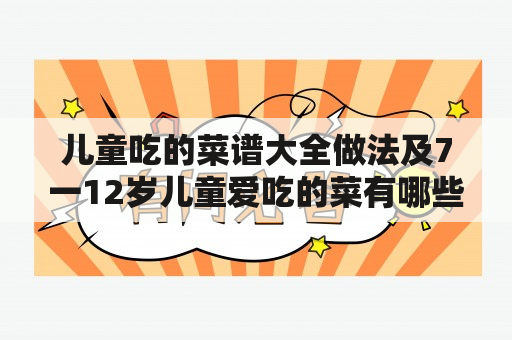 儿童吃的菜谱大全做法及7一12岁儿童爱吃的菜有哪些？