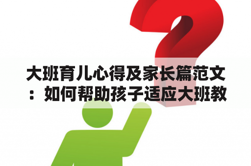 大班育儿心得及家长篇范文：如何帮助孩子适应大班教育？