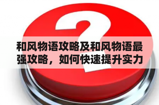 和风物语攻略及和风物语最强攻略，如何快速提升实力？