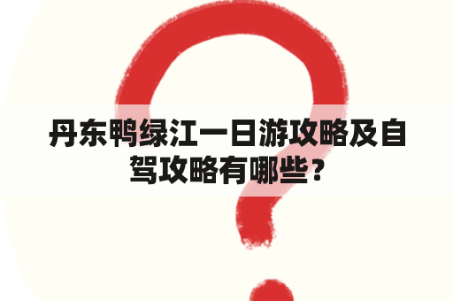 丹东鸭绿江一日游攻略及自驾攻略有哪些？