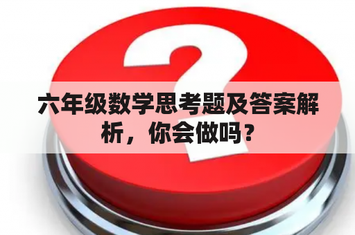 六年级数学思考题及答案解析，你会做吗？