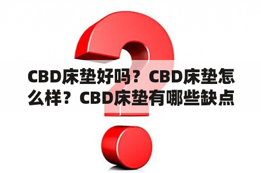 CBD床垫好吗？CBD床垫怎么样？CBD床垫有哪些缺点？