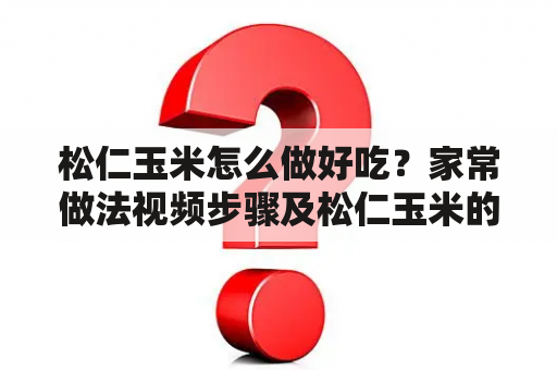 松仁玉米怎么做好吃？家常做法视频步骤及松仁玉米的家常做法视频步骤虾仁