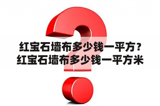 红宝石墙布多少钱一平方？红宝石墙布多少钱一平方米？