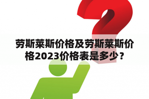 劳斯莱斯价格及劳斯莱斯价格2023价格表是多少？