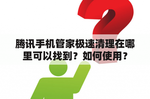 腾讯手机管家极速清理在哪里可以找到？如何使用？