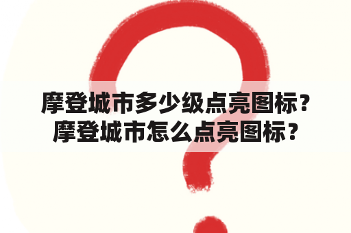 摩登城市多少级点亮图标？摩登城市怎么点亮图标？