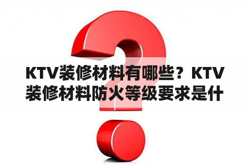 KTV装修材料有哪些？KTV装修材料防火等级要求是什么？