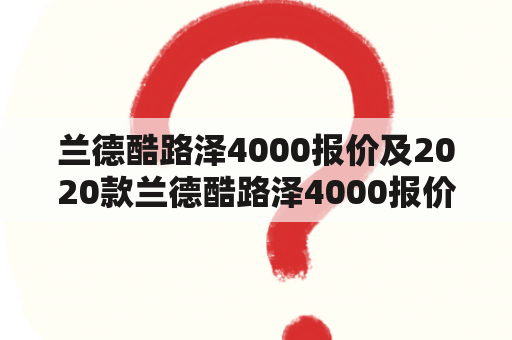 兰德酷路泽4000报价及2020款兰德酷路泽4000报价是多少？