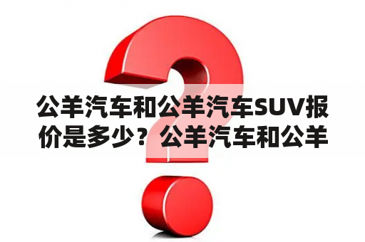 公羊汽车和公羊汽车SUV报价是多少？公羊汽车和公羊汽车SUV的性能如何？