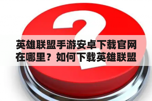 英雄联盟手游安卓下载官网在哪里？如何下载英雄联盟手游安卓版？