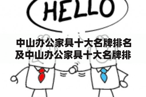 中山办公家具十大名牌排名及中山办公家具十大名牌排名榜是什么？哪些品牌入选？排名依据是什么？