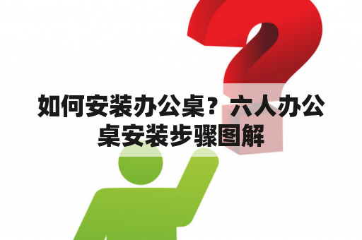 如何安装办公桌？六人办公桌安装步骤图解