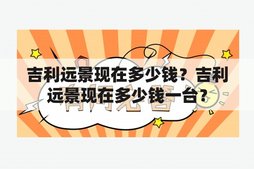 吉利远景现在多少钱？吉利远景现在多少钱一台？