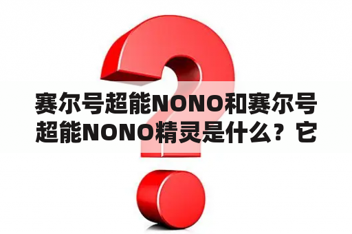 赛尔号超能NONO和赛尔号超能NONO精灵是什么？它们有什么特点和功能？如何使用它们？