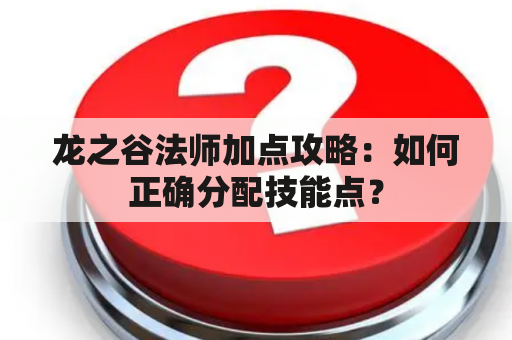 龙之谷法师加点攻略：如何正确分配技能点？