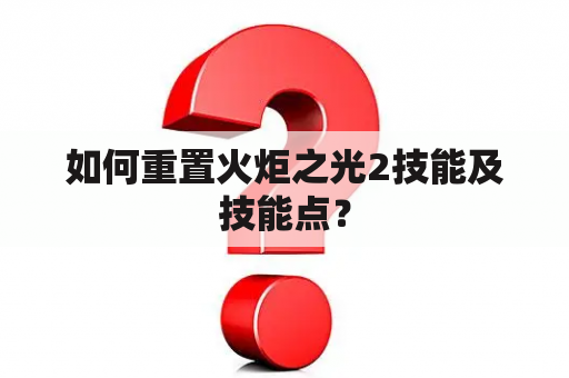 如何重置火炬之光2技能及技能点？