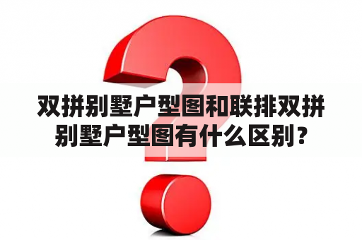 双拼别墅户型图和联排双拼别墅户型图有什么区别？