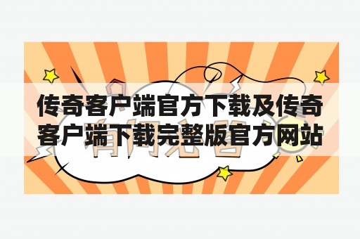 传奇客户端官方下载及传奇客户端下载完整版官方网站