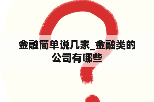 金融简单说几家_金融类的公司有哪些