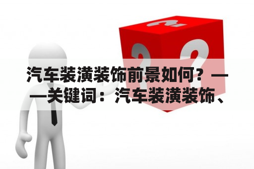 汽车装潢装饰前景如何？——关键词：汽车装潢装饰、前景