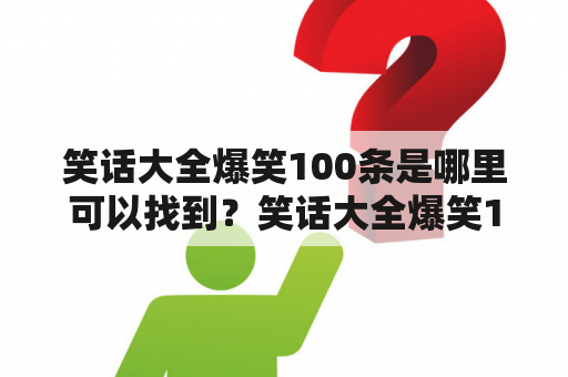 笑话大全爆笑100条是哪里可以找到？笑话大全爆笑100条简短10字是什么？